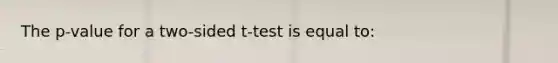 The p-value for a two-sided t-test is equal to: