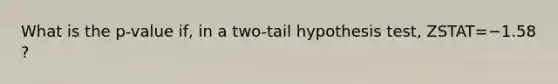 What is the​ p-value if, in a​ two-tail hypothesis​ test, ZSTAT=−1.58​?