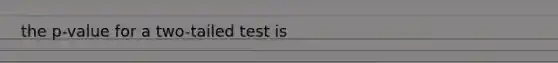 the p-value for a two-tailed test is