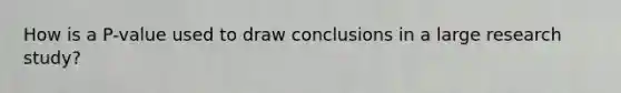 How is a P-value used to draw conclusions in a large research study?