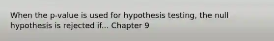 When the p-value is used for hypothesis testing, the null hypothesis is rejected if... Chapter 9