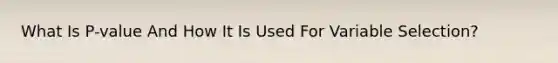 What Is P-value And How It Is Used For Variable Selection?
