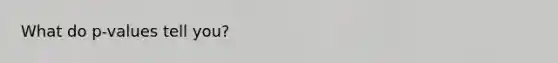 What do p-values tell you?