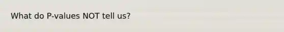 What do P-values NOT tell us?