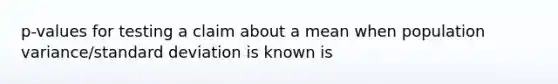 p-values for testing a claim about a mean when population variance/standard deviation is known is