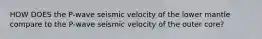 HOW DOES the P-wave seismic velocity of the lower mantle compare to the P-wave seismic velocity of the outer core?