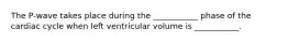 The P-wave takes place during the ___________ phase of the cardiac cycle when left ventricular volume is ___________.