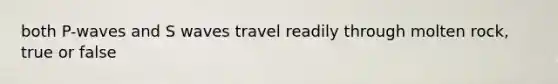 both P-waves and S waves travel readily through molten rock, true or false