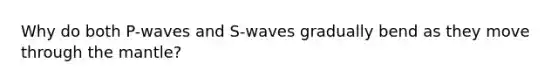 Why do both P-waves and S-waves gradually bend as they move through <a href='https://www.questionai.com/knowledge/kHR4HOnNY8-the-mantle' class='anchor-knowledge'>the mantle</a>?