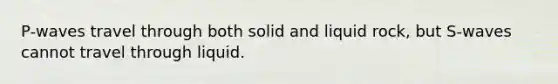 P-waves travel through both solid and liquid rock, but S-waves cannot travel through liquid.