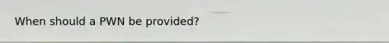 When should a PWN be provided?