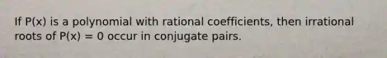 If P(x) is a polynomial with rational coefficients, then irrational roots of P(x) = 0 occur in conjugate pairs.