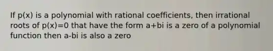 If p(x) is a polynomial with rational coefficients, then irrational roots of p(x)=0 that have the form a+bi is a zero of a <a href='https://www.questionai.com/knowledge/kPn5WBgRmA-polynomial-function' class='anchor-knowledge'>polynomial function</a> then a-bi is also a zero