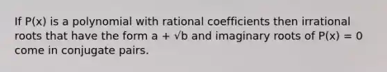 If P(x) is a polynomial with rational coefficients then irrational roots that have the form a + √b and imaginary roots of P(x) = 0 come in conjugate pairs.