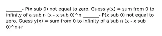 _______- P(x sub 0) not equal to zero. Guess y(x) = sum from 0 to infinity of a sub n (x - x sub 0)^n _______- P(x sub 0) not equal to zero. Guess y(x) = sum from 0 to infinity of a sub n (x - x sub 0)^n+r