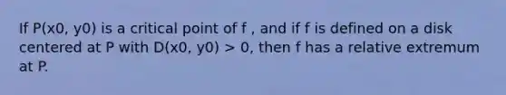 If P(x0, y0) is a critical point of f , and if f is defined on a disk centered at P with D(x0, y0) > 0, then f has a relative extremum at P.