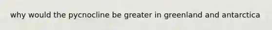 why would the pycnocline be greater in greenland and antarctica