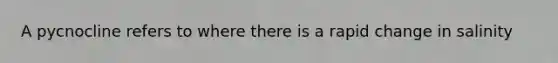 A pycnocline refers to where there is a rapid change in salinity