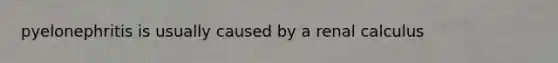 pyelonephritis is usually caused by a renal calculus