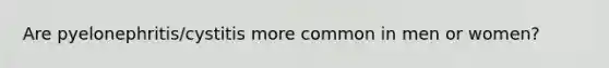Are pyelonephritis/cystitis more common in men or women?