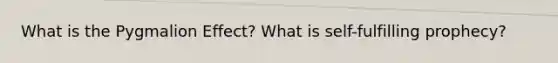 What is the Pygmalion Effect? What is self-fulfilling prophecy?