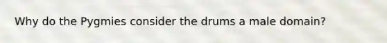 Why do the Pygmies consider the drums a male domain?