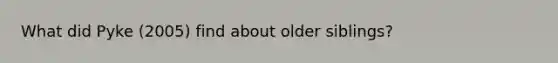 What did Pyke (2005) find about older siblings?