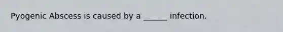 Pyogenic Abscess is caused by a ______ infection.