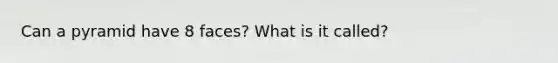 Can a pyramid have 8 faces? What is it called?