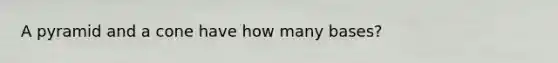 A pyramid and a cone have how many bases?