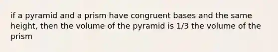 if a pyramid and a prism have congruent bases and the same height, then the volume of the pyramid is 1/3 the volume of the prism