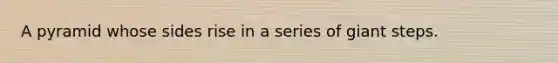 A pyramid whose sides rise in a series of giant steps.