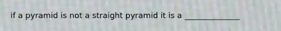 if a pyramid is not a straight pyramid it is a ______________