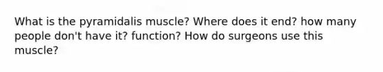 What is the pyramidalis muscle? Where does it end? how many people don't have it? function? How do surgeons use this muscle?