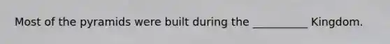 Most of the pyramids were built during the __________ Kingdom.