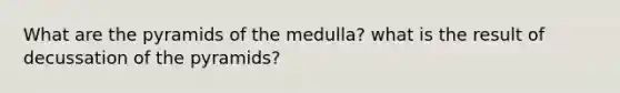 What are the pyramids of the medulla? what is the result of decussation of the pyramids?