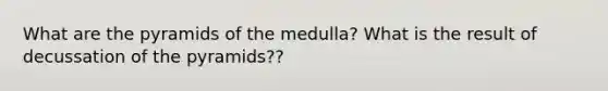 What are the pyramids of the medulla? What is the result of decussation of the pyramids??