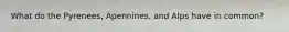 What do the Pyrenees, Apennines, and Alps have in common?