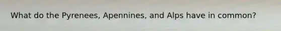 What do the Pyrenees, Apennines, and Alps have in common?