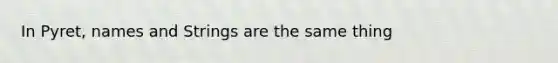 In Pyret, names and Strings are the same thing