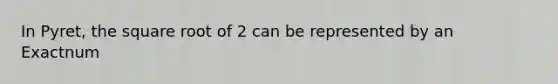 In Pyret, the square root of 2 can be represented by an Exactnum