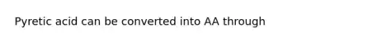 Pyretic acid can be converted into AA through