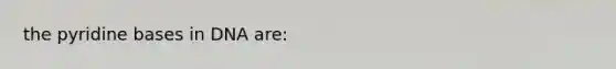 the pyridine bases in DNA are: