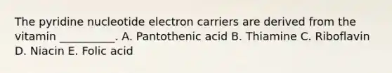 The pyridine nucleotide electron carriers are derived from the vitamin __________. A. Pantothenic acid B. Thiamine C. Riboflavin D. Niacin E. Folic acid