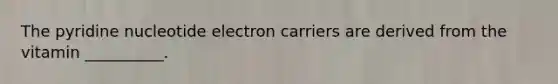 The pyridine nucleotide electron carriers are derived from the vitamin __________.