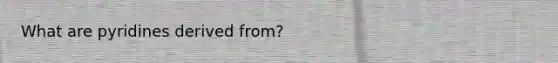 What are pyridines derived from?