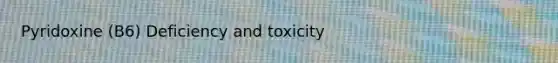 Pyridoxine (B6) Deficiency and toxicity