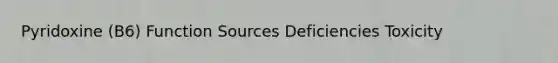 Pyridoxine (B6) Function Sources Deficiencies Toxicity