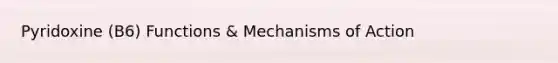 Pyridoxine (B6) Functions & Mechanisms of Action