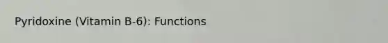 Pyridoxine (Vitamin B-6): Functions